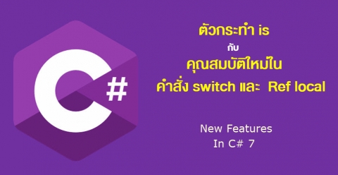 C#7 ตัวกระทำ is กับ คุณสมบัติใหม่ในคำสั่ง switch และ Ref local