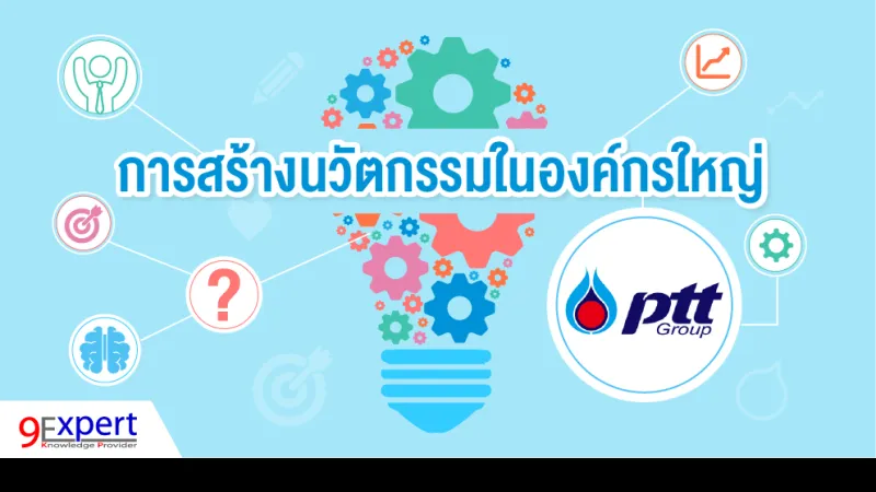 การสร้างนวัตกรรมในองค์กรใหญ่: กรณีของกลุ่ม ปตท. PTT